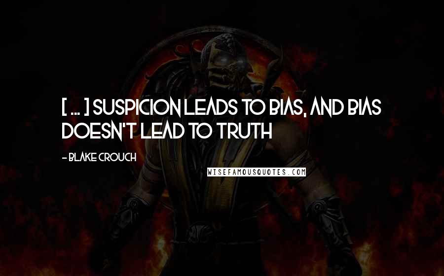 Blake Crouch Quotes: [ ... ] suspicion leads to bias, and bias doesn't lead to truth