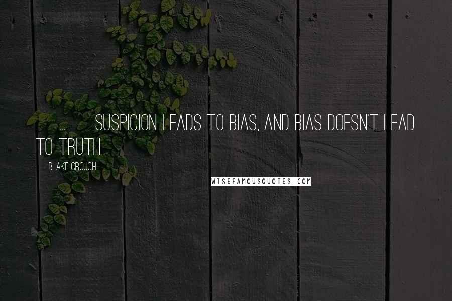 Blake Crouch Quotes: [ ... ] suspicion leads to bias, and bias doesn't lead to truth