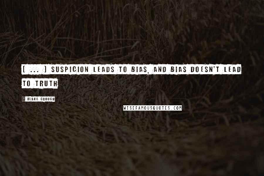 Blake Crouch Quotes: [ ... ] suspicion leads to bias, and bias doesn't lead to truth
