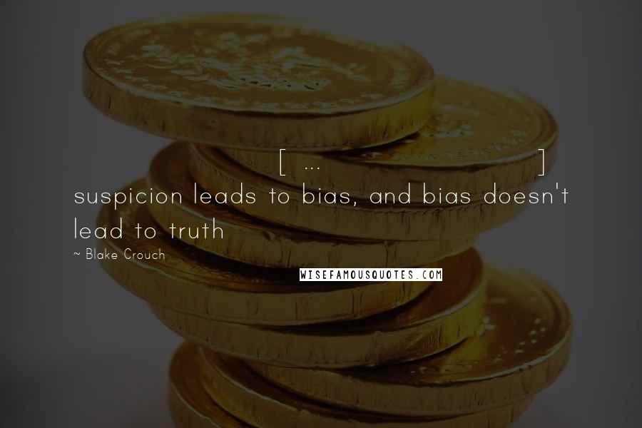 Blake Crouch Quotes: [ ... ] suspicion leads to bias, and bias doesn't lead to truth