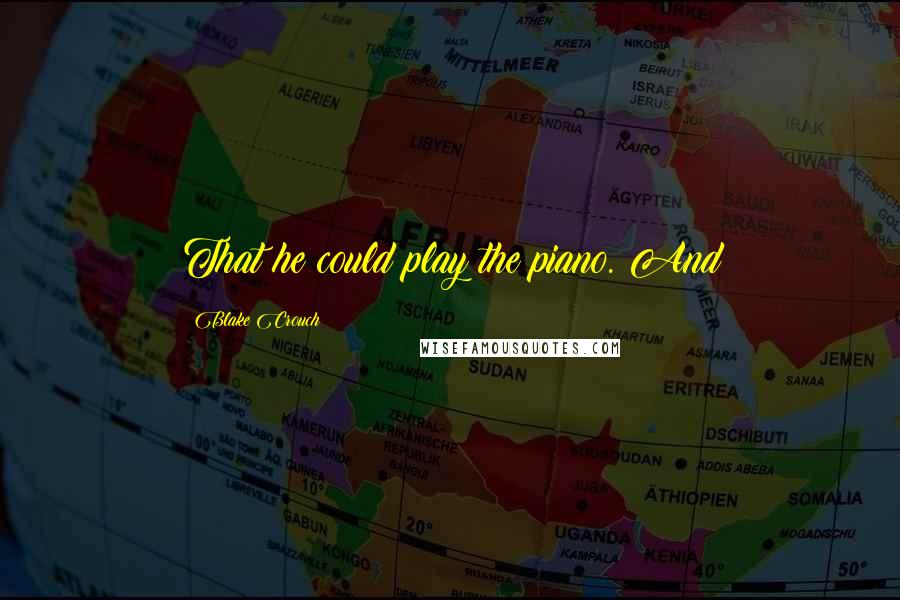 Blake Crouch Quotes: That he could play the piano. And