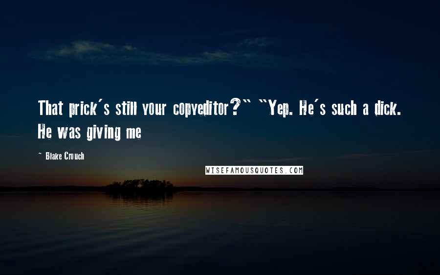 Blake Crouch Quotes: That prick's still your copyeditor?" "Yep. He's such a dick. He was giving me