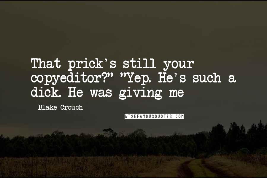 Blake Crouch Quotes: That prick's still your copyeditor?" "Yep. He's such a dick. He was giving me