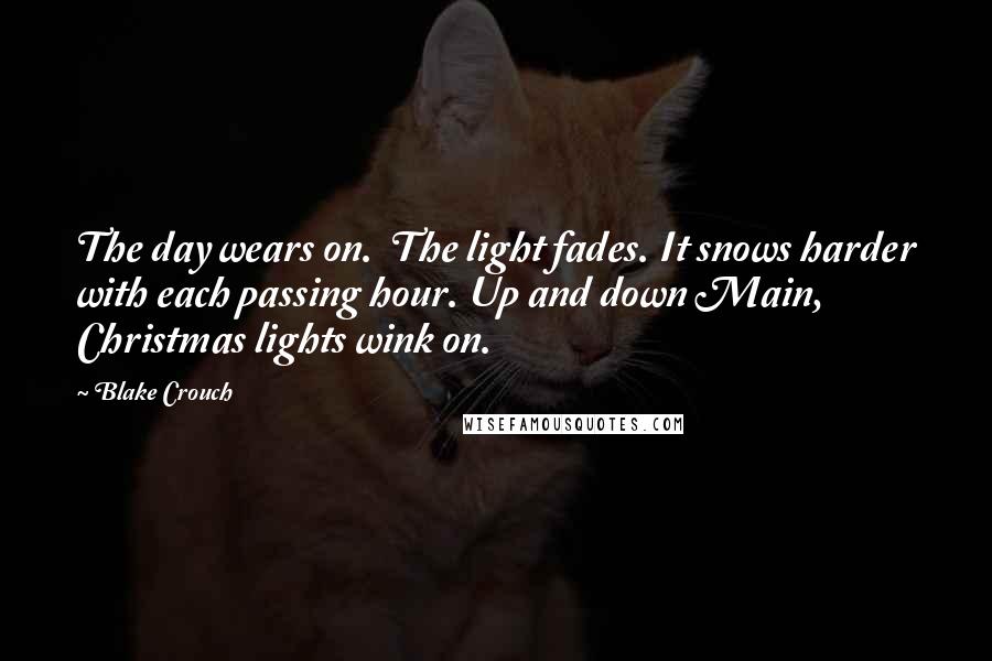 Blake Crouch Quotes: The day wears on. The light fades. It snows harder with each passing hour. Up and down Main, Christmas lights wink on.