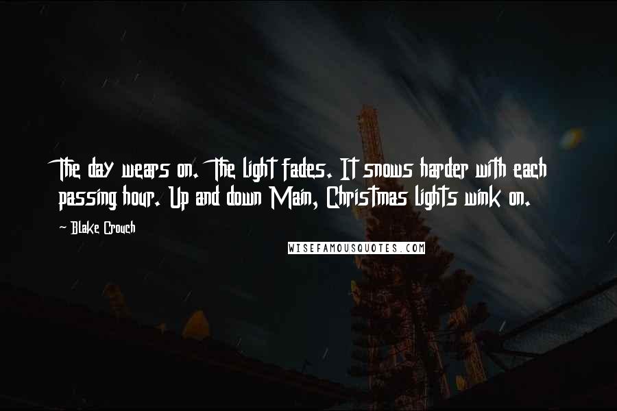 Blake Crouch Quotes: The day wears on.  The light fades. It snows harder with each passing hour. Up and down Main, Christmas lights wink on.