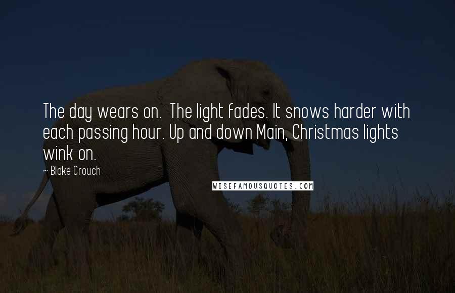 Blake Crouch Quotes: The day wears on.  The light fades. It snows harder with each passing hour. Up and down Main, Christmas lights wink on.