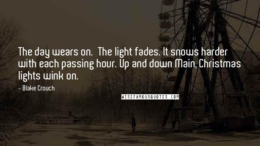 Blake Crouch Quotes: The day wears on.  The light fades. It snows harder with each passing hour. Up and down Main, Christmas lights wink on.