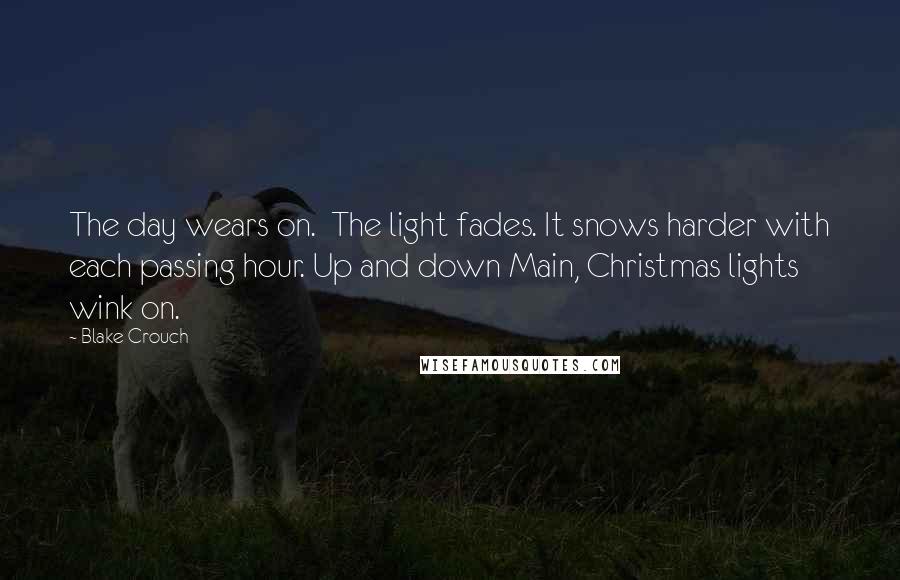 Blake Crouch Quotes: The day wears on.  The light fades. It snows harder with each passing hour. Up and down Main, Christmas lights wink on.