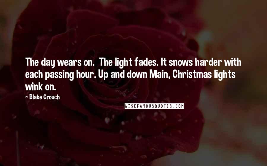 Blake Crouch Quotes: The day wears on.  The light fades. It snows harder with each passing hour. Up and down Main, Christmas lights wink on.