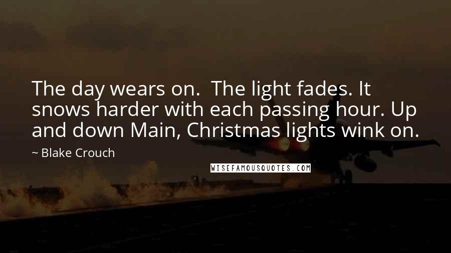 Blake Crouch Quotes: The day wears on.  The light fades. It snows harder with each passing hour. Up and down Main, Christmas lights wink on.