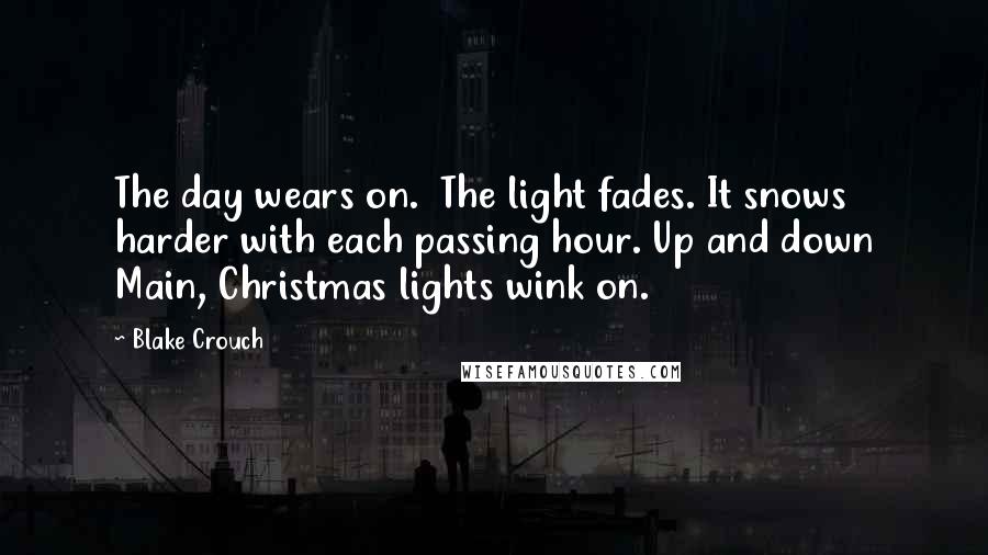 Blake Crouch Quotes: The day wears on.  The light fades. It snows harder with each passing hour. Up and down Main, Christmas lights wink on.