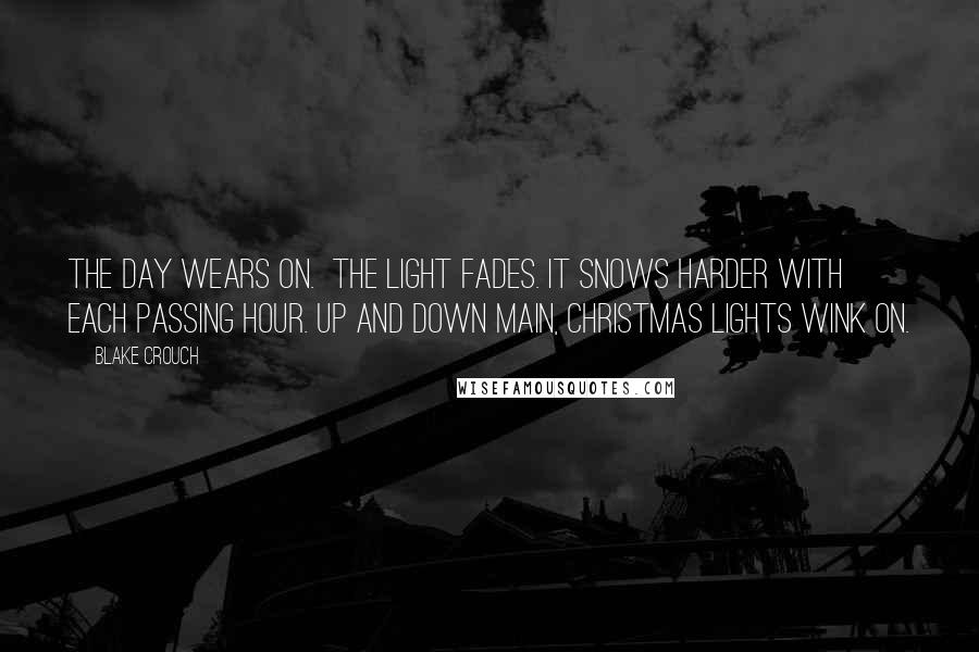 Blake Crouch Quotes: The day wears on.  The light fades. It snows harder with each passing hour. Up and down Main, Christmas lights wink on.