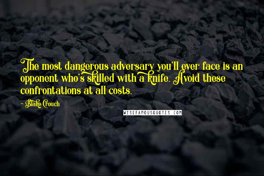 Blake Crouch Quotes: The most dangerous adversary you'll ever face is an opponent who's skilled with a knife. Avoid these confrontations at all costs.