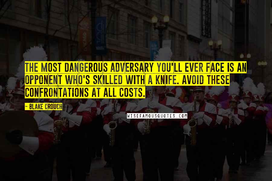 Blake Crouch Quotes: The most dangerous adversary you'll ever face is an opponent who's skilled with a knife. Avoid these confrontations at all costs.