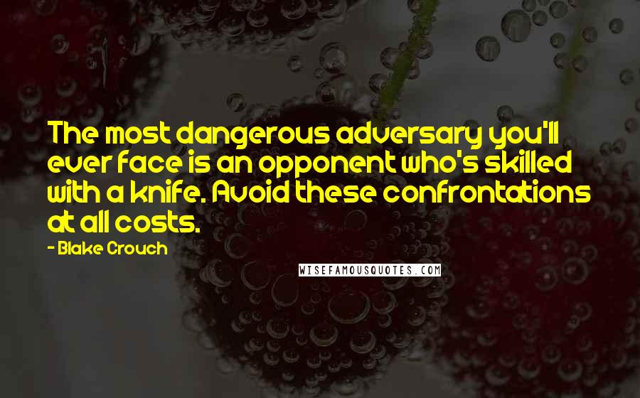 Blake Crouch Quotes: The most dangerous adversary you'll ever face is an opponent who's skilled with a knife. Avoid these confrontations at all costs.