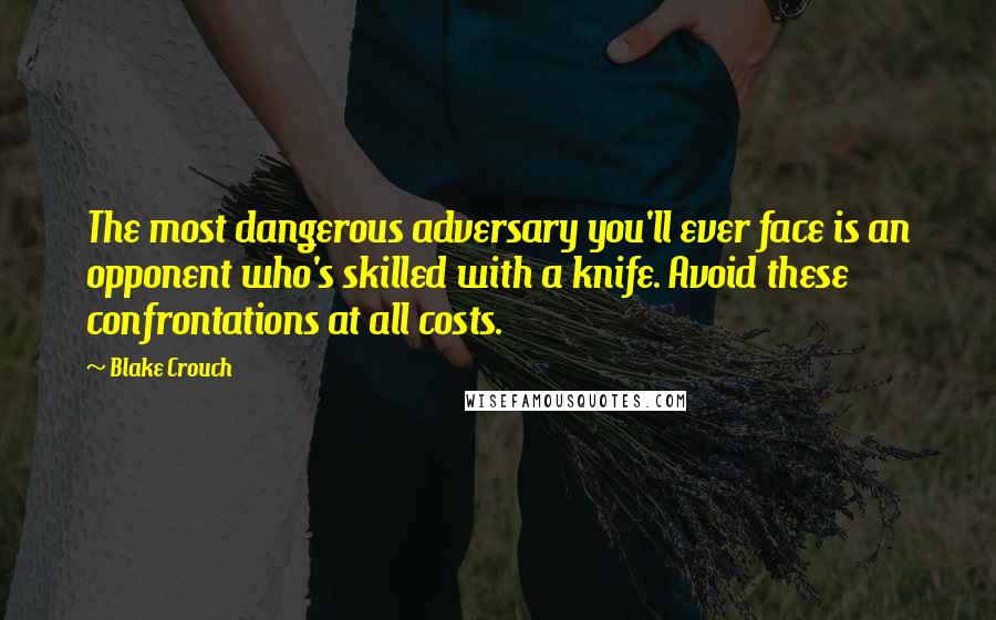 Blake Crouch Quotes: The most dangerous adversary you'll ever face is an opponent who's skilled with a knife. Avoid these confrontations at all costs.