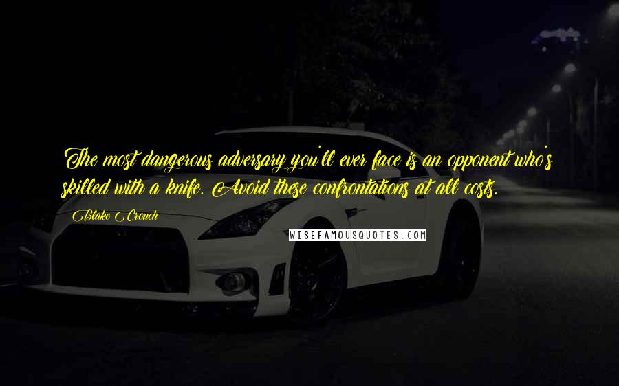 Blake Crouch Quotes: The most dangerous adversary you'll ever face is an opponent who's skilled with a knife. Avoid these confrontations at all costs.