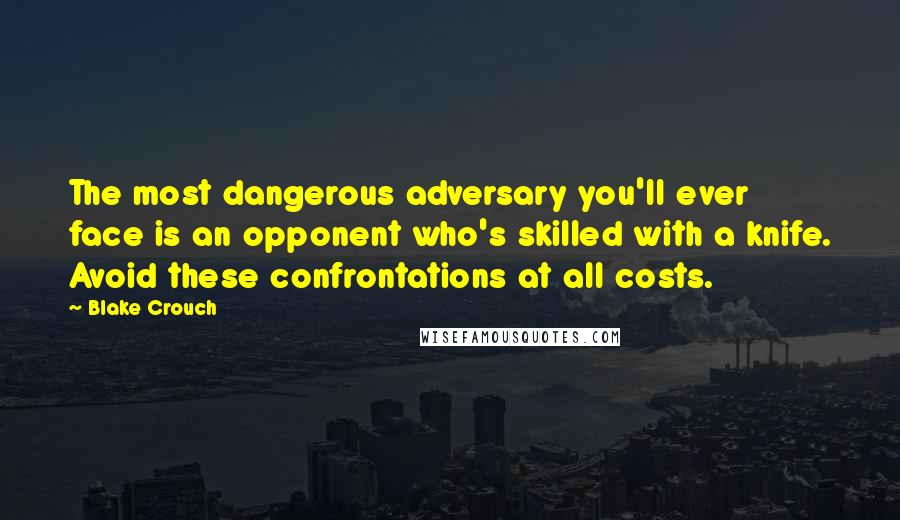 Blake Crouch Quotes: The most dangerous adversary you'll ever face is an opponent who's skilled with a knife. Avoid these confrontations at all costs.