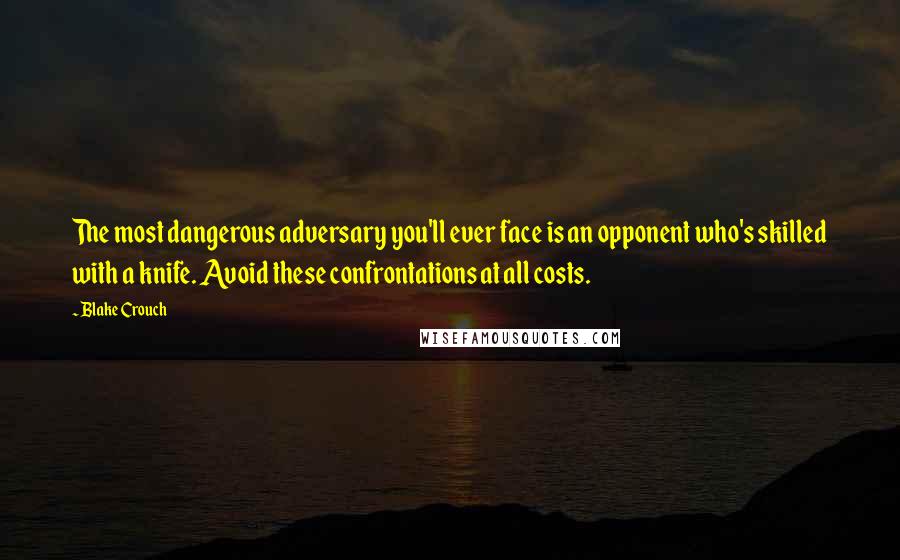 Blake Crouch Quotes: The most dangerous adversary you'll ever face is an opponent who's skilled with a knife. Avoid these confrontations at all costs.