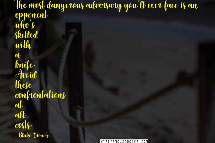 Blake Crouch Quotes: The most dangerous adversary you'll ever face is an opponent who's skilled with a knife. Avoid these confrontations at all costs.