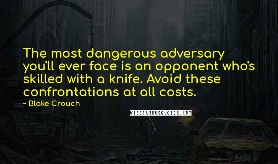 Blake Crouch Quotes: The most dangerous adversary you'll ever face is an opponent who's skilled with a knife. Avoid these confrontations at all costs.