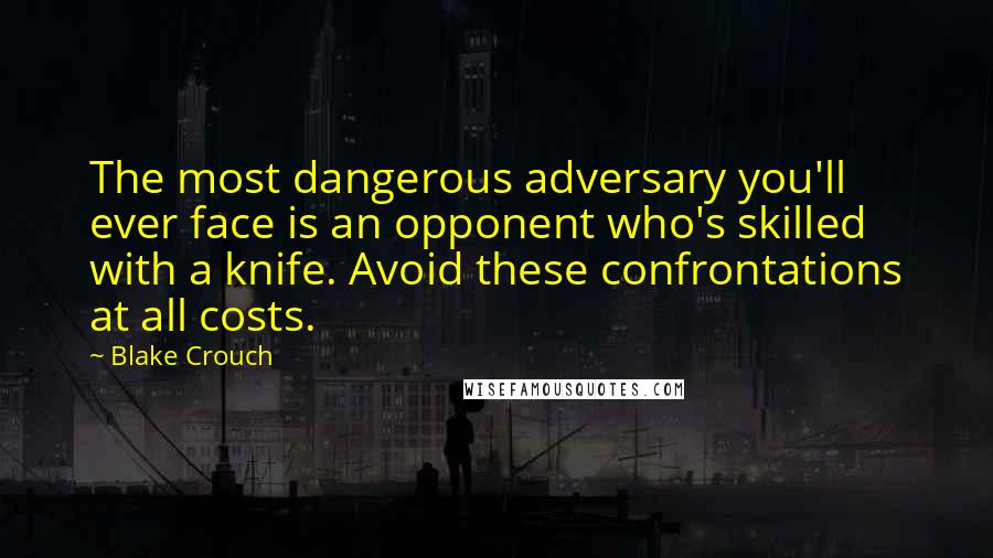 Blake Crouch Quotes: The most dangerous adversary you'll ever face is an opponent who's skilled with a knife. Avoid these confrontations at all costs.