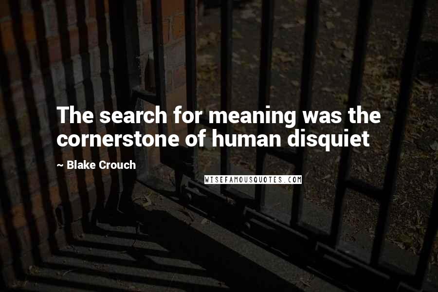 Blake Crouch Quotes: The search for meaning was the cornerstone of human disquiet