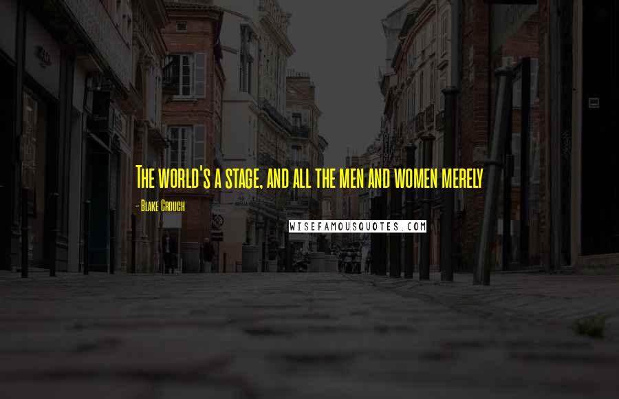 Blake Crouch Quotes: The world's a stage, and all the men and women merely