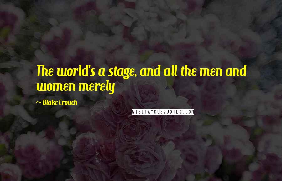 Blake Crouch Quotes: The world's a stage, and all the men and women merely