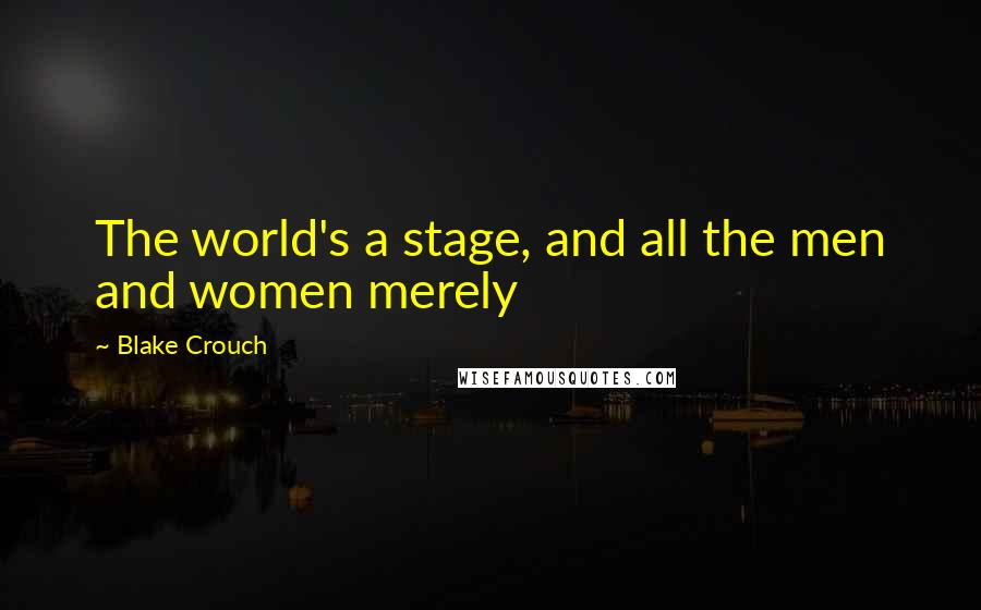 Blake Crouch Quotes: The world's a stage, and all the men and women merely