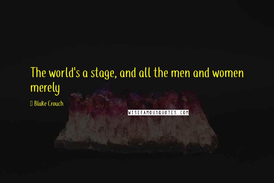 Blake Crouch Quotes: The world's a stage, and all the men and women merely