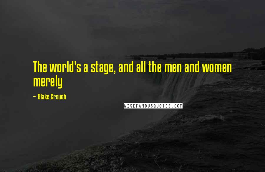 Blake Crouch Quotes: The world's a stage, and all the men and women merely