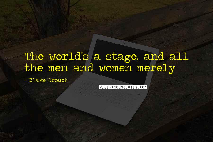 Blake Crouch Quotes: The world's a stage, and all the men and women merely