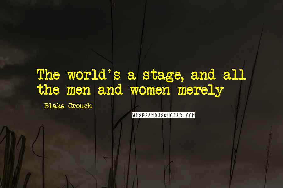 Blake Crouch Quotes: The world's a stage, and all the men and women merely