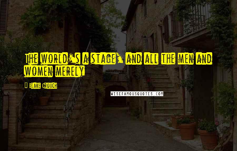 Blake Crouch Quotes: The world's a stage, and all the men and women merely