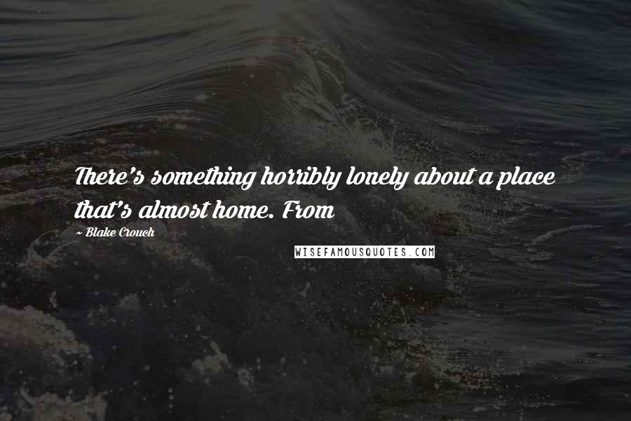 Blake Crouch Quotes: There's something horribly lonely about a place that's almost home. From