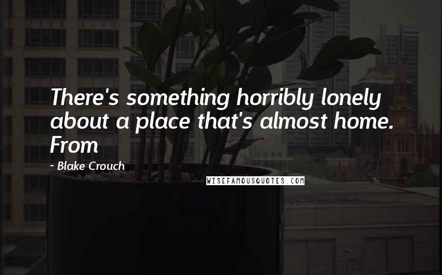 Blake Crouch Quotes: There's something horribly lonely about a place that's almost home. From