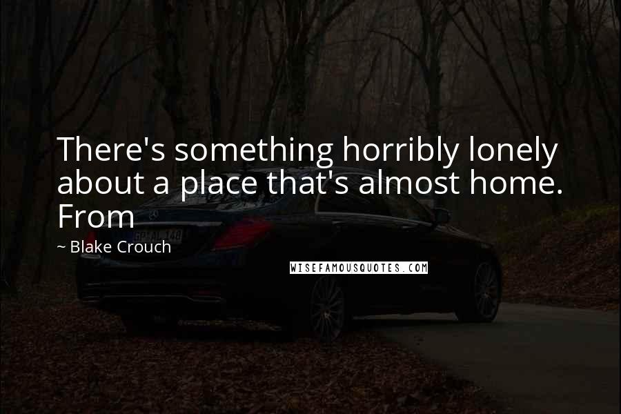 Blake Crouch Quotes: There's something horribly lonely about a place that's almost home. From