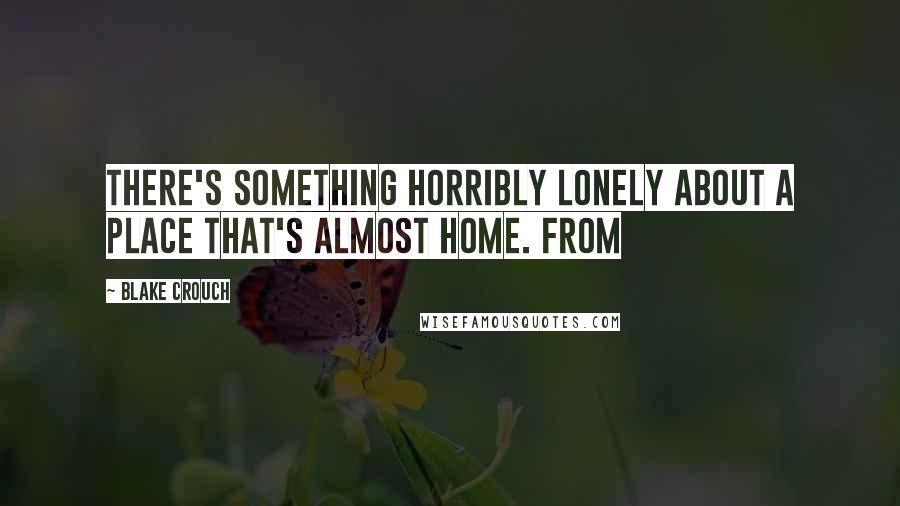 Blake Crouch Quotes: There's something horribly lonely about a place that's almost home. From