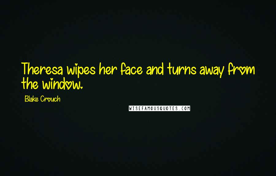 Blake Crouch Quotes: Theresa wipes her face and turns away from the window.