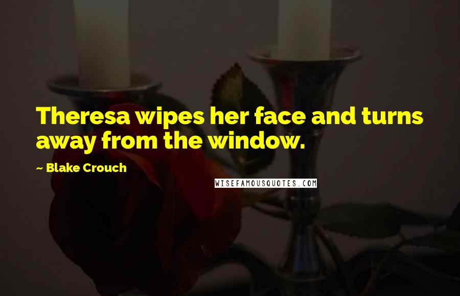 Blake Crouch Quotes: Theresa wipes her face and turns away from the window.