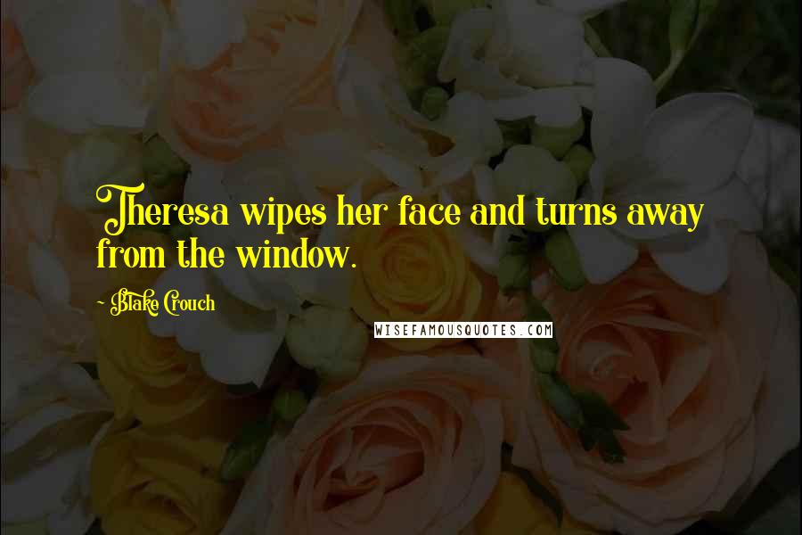 Blake Crouch Quotes: Theresa wipes her face and turns away from the window.