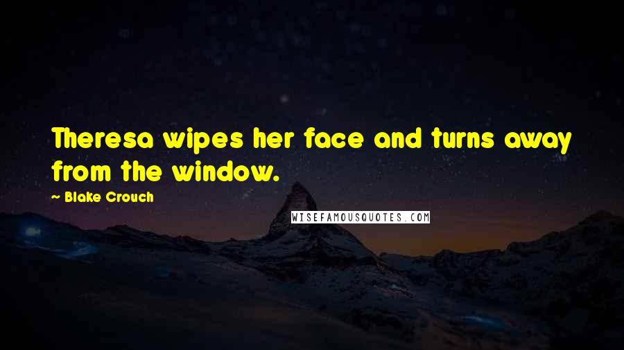 Blake Crouch Quotes: Theresa wipes her face and turns away from the window.