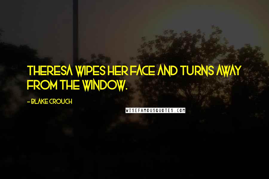 Blake Crouch Quotes: Theresa wipes her face and turns away from the window.