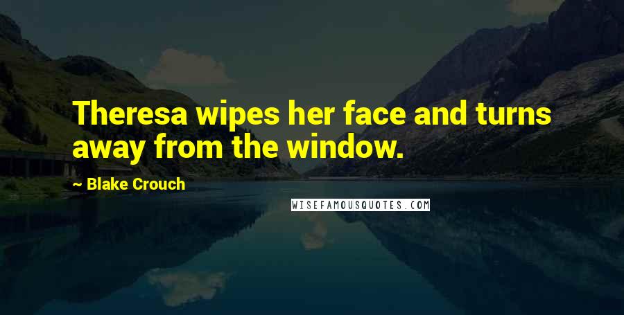 Blake Crouch Quotes: Theresa wipes her face and turns away from the window.