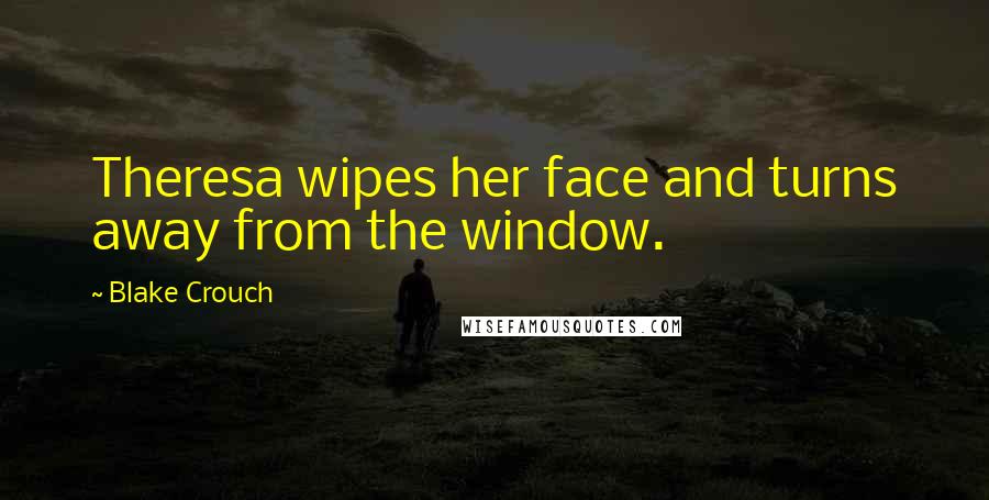 Blake Crouch Quotes: Theresa wipes her face and turns away from the window.