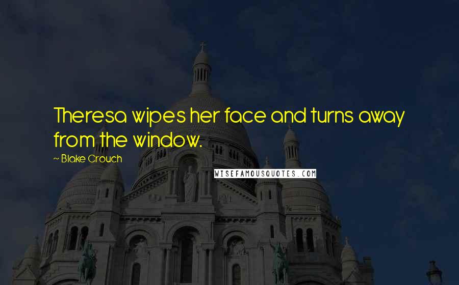 Blake Crouch Quotes: Theresa wipes her face and turns away from the window.