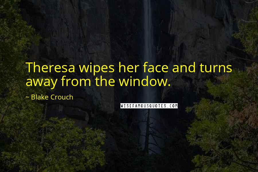 Blake Crouch Quotes: Theresa wipes her face and turns away from the window.