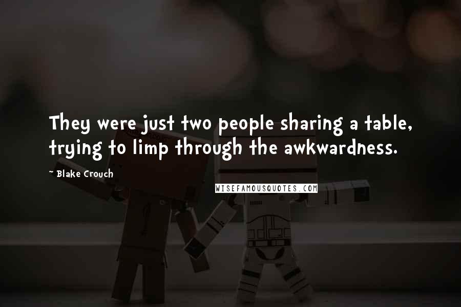 Blake Crouch Quotes: They were just two people sharing a table, trying to limp through the awkwardness.