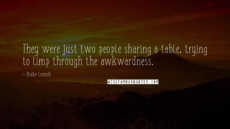 Blake Crouch Quotes: They were just two people sharing a table, trying to limp through the awkwardness.
